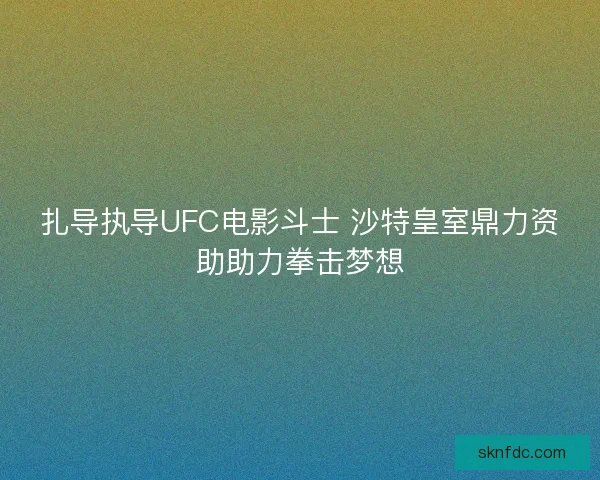 扎导执导UFC电影斗士 沙特皇室鼎力资助助力拳击梦想