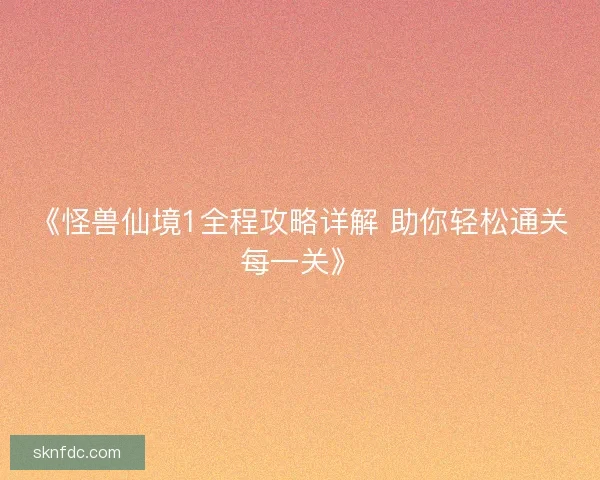 《怪兽仙境1全程攻略详解 助你轻松通关每一关》