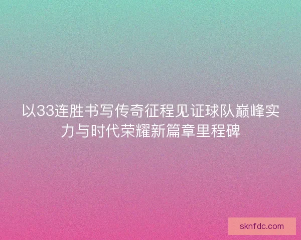 以33连胜书写传奇征程见证球队巅峰实力与时代荣耀新篇章里程碑