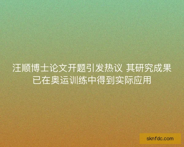 汪顺博士论文开题引发热议 其研究成果已在奥运训练中得到实际应用
