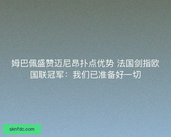 姆巴佩盛赞迈尼昂扑点优势 法国剑指欧国联冠军：我们已准备好一切