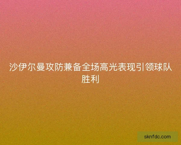 沙伊尔曼攻防兼备全场高光表现引领球队胜利