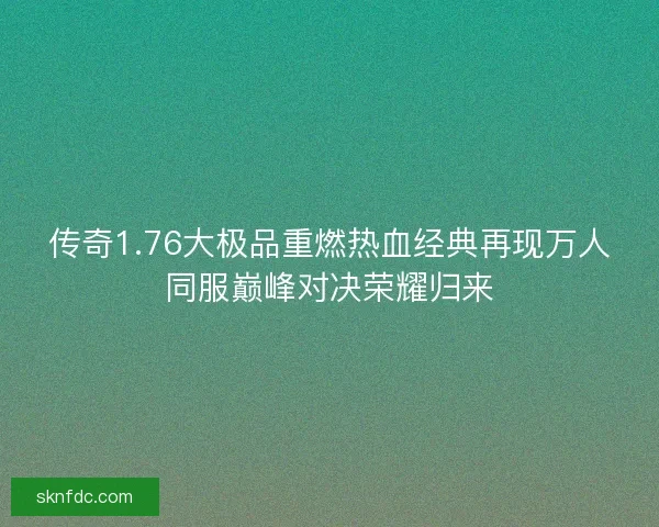 传奇1.76大极品重燃热血经典再现万人同服巅峰对决荣耀归来